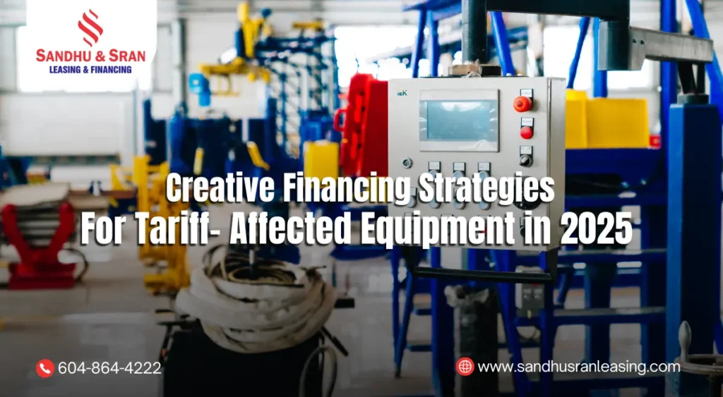 Creative Financing Strategies for Tariff- Affected Equipment in 2025