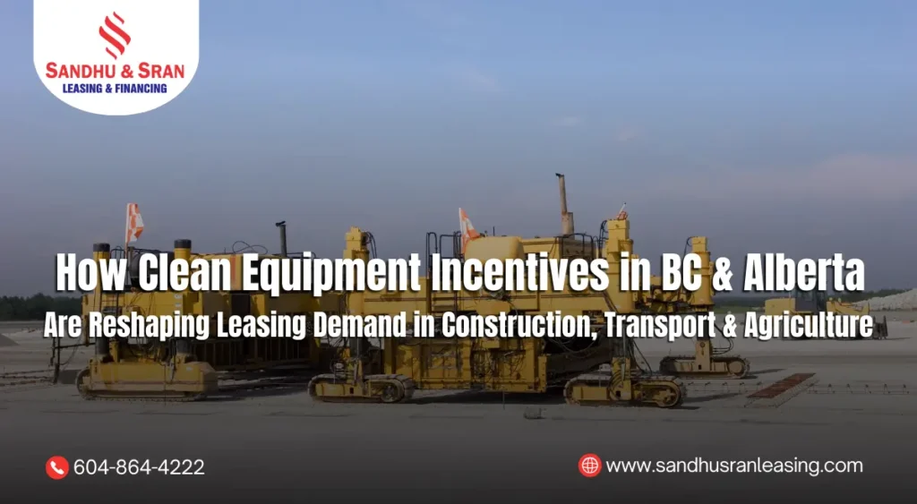 How Clean Equipment Incentives in BC & Alberta Are Reshaping Leasing Demand in Construction, Transport & Agriculture
