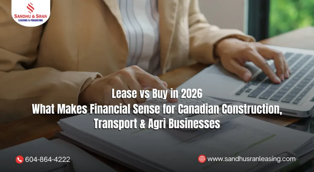 Lease vs Buy in 2026 What Makes Financial Sense for Canadian Construction, Transport & Agri Businesses